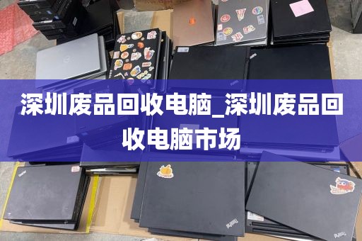 深圳废品回收电脑_深圳废品回收电脑市场