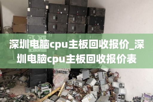 深圳电脑cpu主板回收报价_深圳电脑cpu主板回收报价表