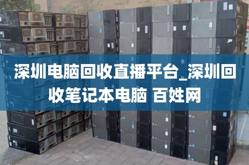 深圳电脑回收直播平台_深圳回收笔记本电脑 百姓网