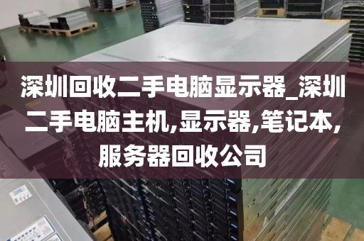 深圳回收二手电脑显示器_深圳二手电脑主机,显示器,笔记本,服务器回收公司
