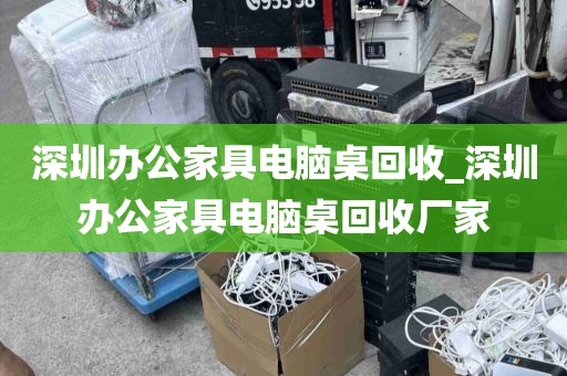 深圳办公家具电脑桌回收_深圳办公家具电脑桌回收厂家