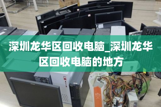 深圳龙华区回收电脑_深圳龙华区回收电脑的地方