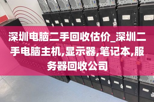 深圳电脑二手回收估价_深圳二手电脑主机,显示器,笔记本,服务器回收公司