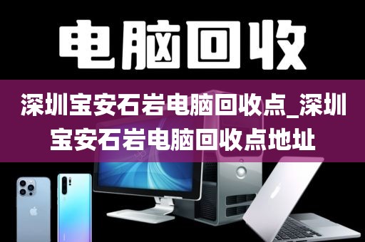 深圳宝安石岩电脑回收点_深圳宝安石岩电脑回收点地址