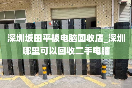 深圳坂田平板电脑回收店_深圳哪里可以回收二手电脑