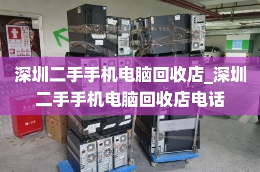 深圳二手手机电脑回收店_深圳二手手机电脑回收店电话