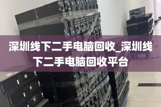 深圳线下二手电脑回收_深圳线下二手电脑回收平台