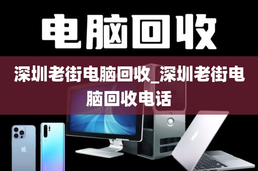 深圳老街电脑回收_深圳老街电脑回收电话