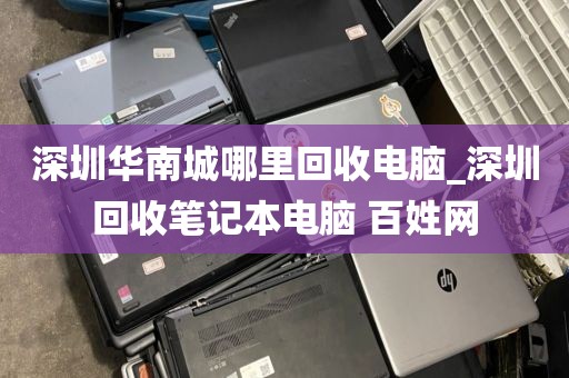 深圳华南城哪里回收电脑_深圳回收笔记本电脑 百姓网