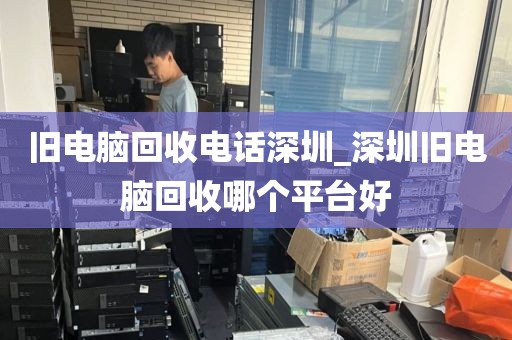 旧电脑回收电话深圳_深圳旧电脑回收哪个平台好
