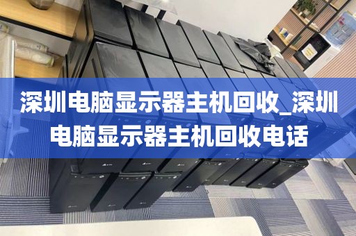 深圳电脑显示器主机回收_深圳电脑显示器主机回收电话
