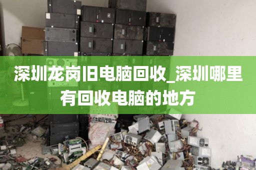 深圳龙岗旧电脑回收_深圳哪里有回收电脑的地方