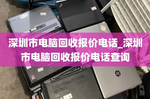 深圳市电脑回收报价电话_深圳市电脑回收报价电话查询