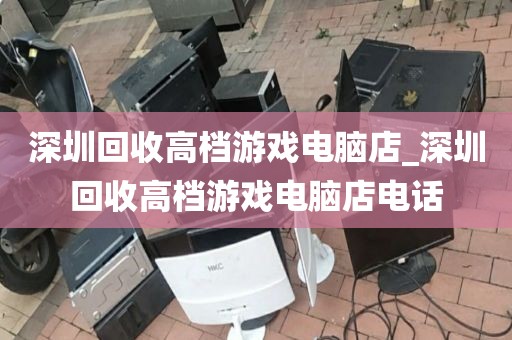 深圳回收高档游戏电脑店_深圳回收高档游戏电脑店电话