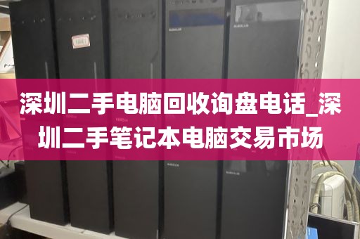 深圳二手电脑回收询盘电话_深圳二手笔记本电脑交易市场