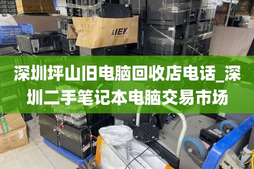 深圳坪山旧电脑回收店电话_深圳二手笔记本电脑交易市场