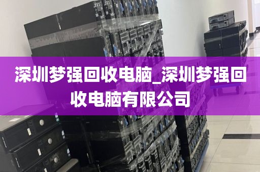 深圳梦强回收电脑_深圳梦强回收电脑有限公司