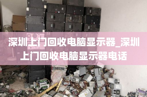 深圳上门回收电脑显示器_深圳上门回收电脑显示器电话