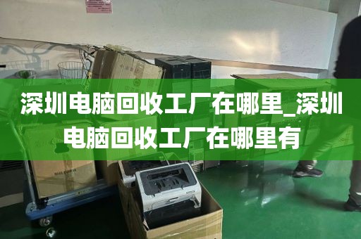 深圳电脑回收工厂在哪里_深圳电脑回收工厂在哪里有