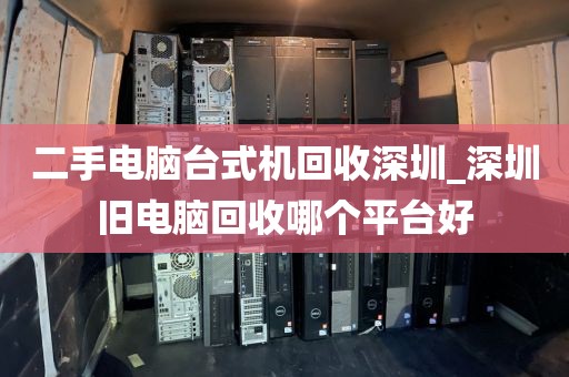 二手电脑台式机回收深圳_深圳旧电脑回收哪个平台好