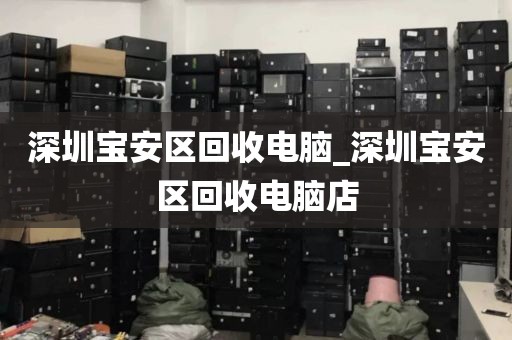 深圳宝安区回收电脑_深圳宝安区回收电脑店