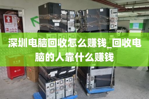 深圳电脑回收怎么赚钱_回收电脑的人靠什么赚钱