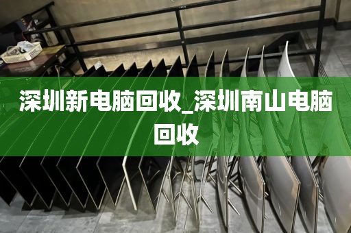 深圳新电脑回收_深圳南山电脑回收