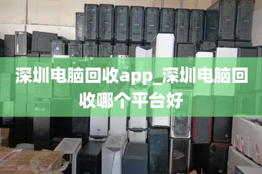 深圳电脑回收app_深圳电脑回收哪个平台好
