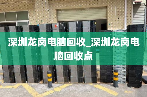 深圳龙岗电脑回收_深圳龙岗电脑回收点