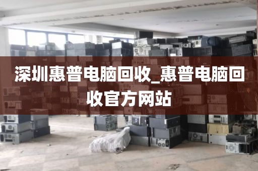 深圳惠普电脑回收_惠普电脑回收官方网站