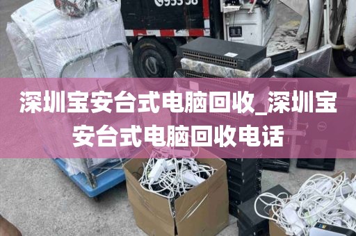 深圳宝安台式电脑回收_深圳宝安台式电脑回收电话