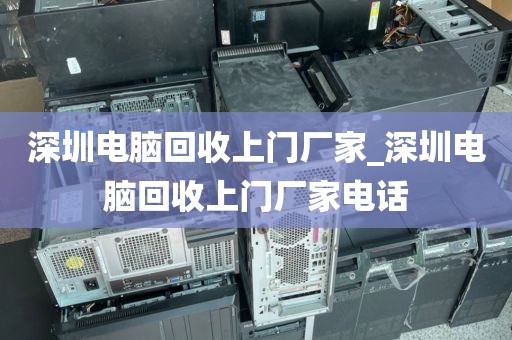 深圳电脑回收上门厂家_深圳电脑回收上门厂家电话