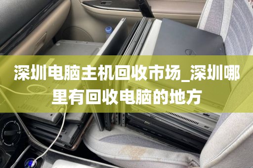 深圳电脑主机回收市场_深圳哪里有回收电脑的地方