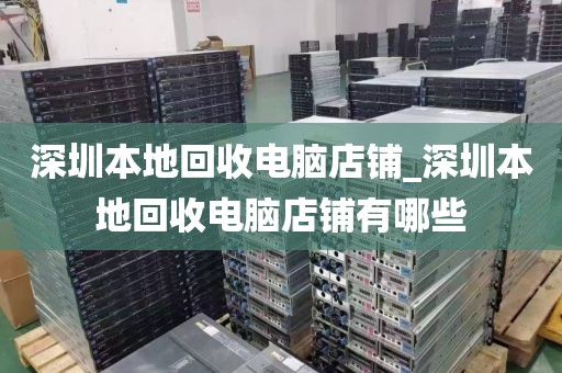 深圳本地回收电脑店铺_深圳本地回收电脑店铺有哪些