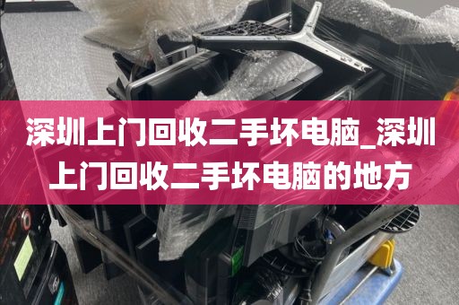 深圳上门回收二手坏电脑_深圳上门回收二手坏电脑的地方