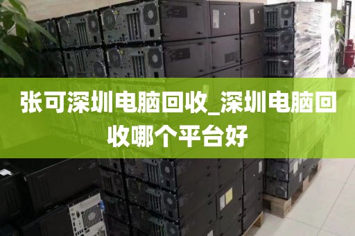 张可深圳电脑回收_深圳电脑回收哪个平台好