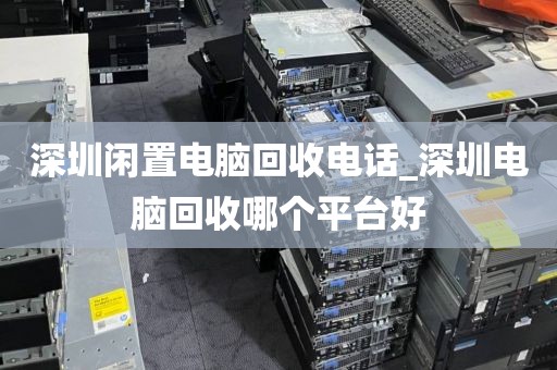 深圳闲置电脑回收电话_深圳电脑回收哪个平台好