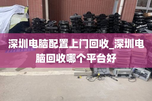 深圳电脑配置上门回收_深圳电脑回收哪个平台好