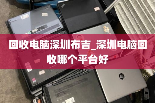 回收电脑深圳布吉_深圳电脑回收哪个平台好