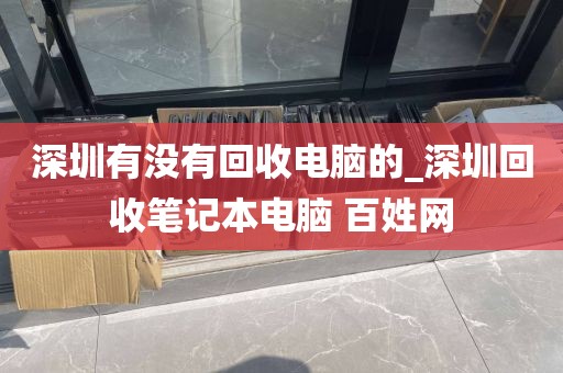 深圳有没有回收电脑的_深圳回收笔记本电脑 百姓网