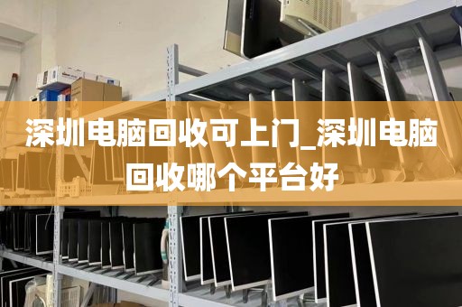 深圳电脑回收可上门_深圳电脑回收哪个平台好