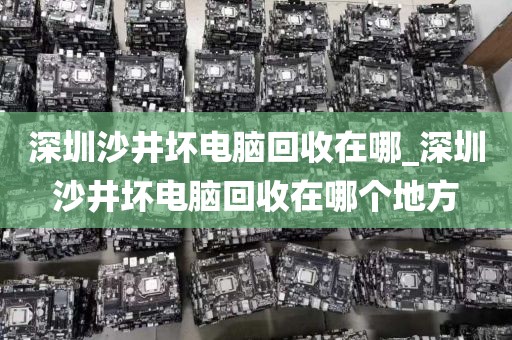 深圳沙井坏电脑回收在哪_深圳沙井坏电脑回收在哪个地方