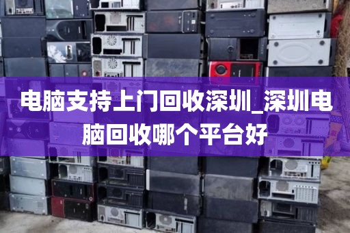 电脑支持上门回收深圳_深圳电脑回收哪个平台好