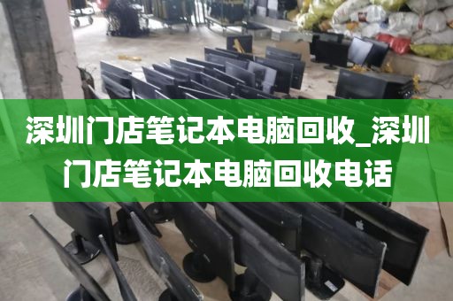 深圳门店笔记本电脑回收_深圳门店笔记本电脑回收电话