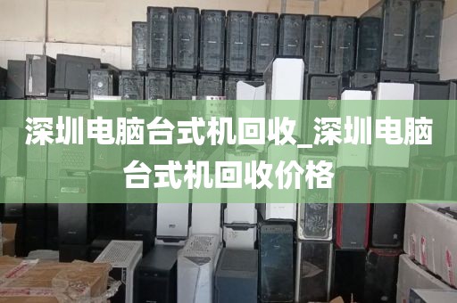 深圳电脑台式机回收_深圳电脑台式机回收价格