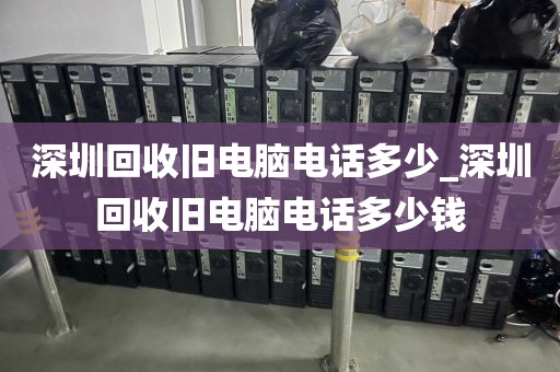 深圳回收旧电脑电话多少_深圳回收旧电脑电话多少钱
