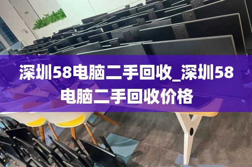 深圳58电脑二手回收_深圳58电脑二手回收价格