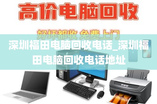 深圳福田电脑回收电话_深圳福田电脑回收电话地址