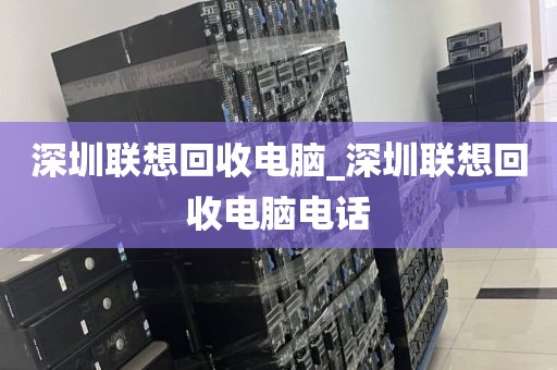 深圳联想回收电脑_深圳联想回收电脑电话