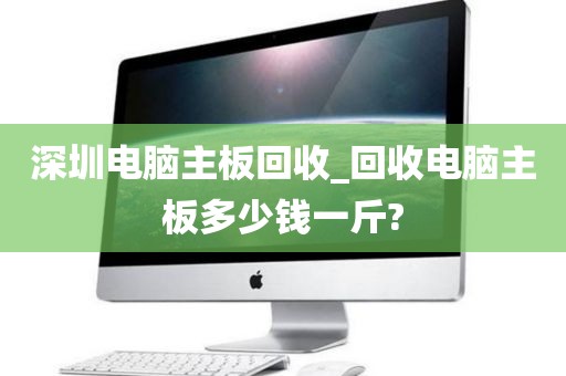 深圳电脑主板回收_回收电脑主板多少钱一斤?